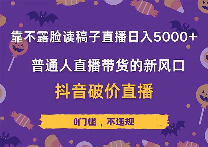 不露脸读稿直播日入5000+：抖音带货新风口，普通人破价实操秘籍-54创业网