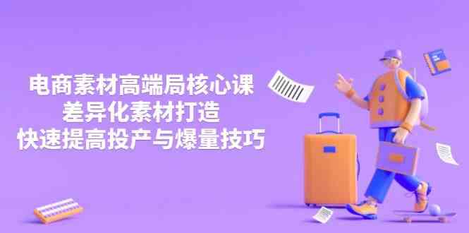3月电商素材高端局：差异化打造爆量技巧，快速提升投产比核心课-54创业网
