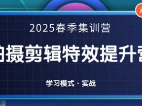 2025春季拍剪全能集训营：零基础速成拍摄剪辑特效技巧-54创业网