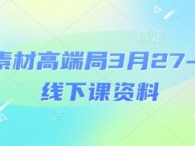 3月27-28号电商素材高端局线下课资料：场记+PPT+视频+思维导图+字幕录音-54创业网