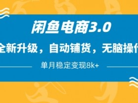 闲鱼电商3.0自动铺货秘籍：无脑操作单月稳赚8K+，新手必看-54创业网