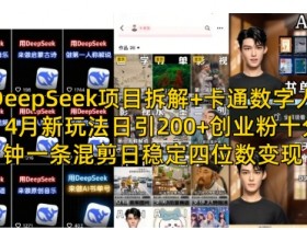 DeepSeek项目拆解：4月新玩法，卡通数字人日引200+创业粉，混剪10分钟日赚四位数-54创业网