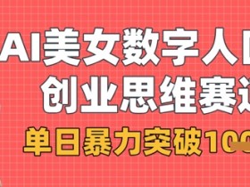 AI数字人口播赚钱秘籍：单日1k+暴利商业思维赛道-54创业网