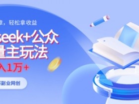 Deepseek公众号流量主赚钱攻略：AI原创轻松月入1W+-54创业网