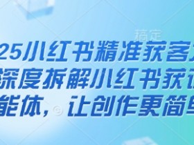 2025小红书精准获客大会：AI智能体拆解，3步让创作爆单更简单-54创业网