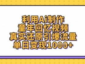 AI制作童年回忆视频：真实还原引爆流量，单日变现轻松破万-54创业网