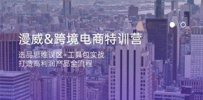 漫威跨境电商特训营：3步避坑选品+爆款工具实战，高利润产品打造全攻略-54创业网