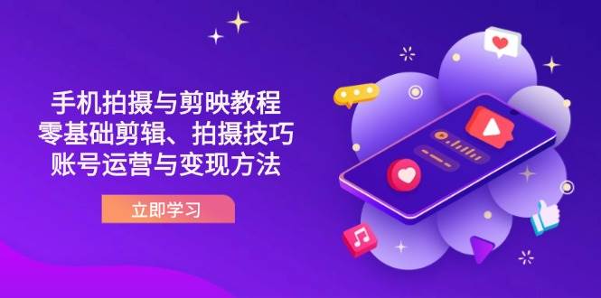 零基础抖音拍摄剪辑教程：手机拍摄技巧+剪映入门到账号运营变现-54创业网