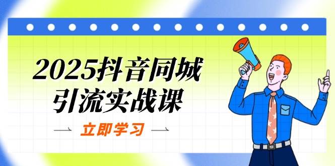 2025抖音同城引流实战课：单店模型+团购爆款逻辑，快速提升POI热度分-54创业网