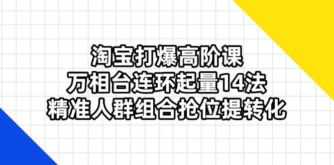 淘宝万相台高阶玩法：14招精准人群组合抢位，快速起量提升转化-54创业网