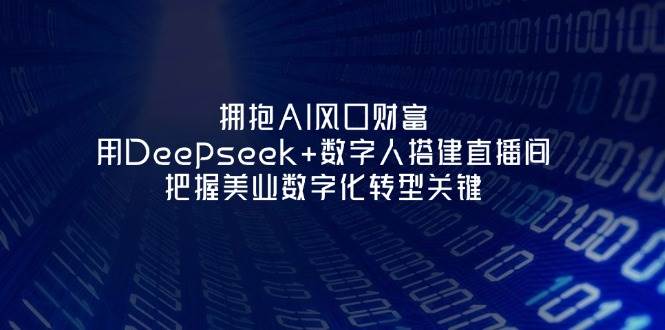 AI风口财富：Deepseek+数字人搭建美业直播间，抓住数字化转型关键-54创业网