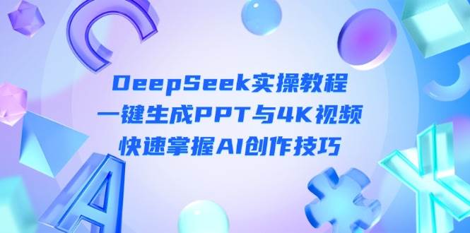 AI创作入门：DeepSeek一键生成PPT和4K视频实操教程-54创业网