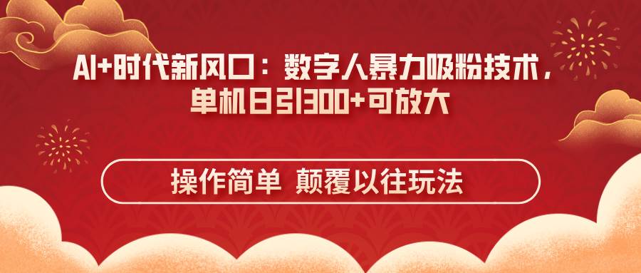 AI数字人暴力吸粉技术：单机日引300+流量，简单操作可放大-54创业网