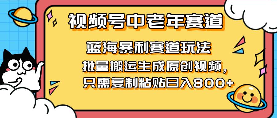 2025视频号赚钱攻略：中老年短视频蓝海暴利项目，单日搬运赚800+无门槛-54创业网