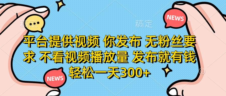 无粉丝要求！平台提供视频，发布就有钱，不看播放量，轻松日赚300+-54创业网