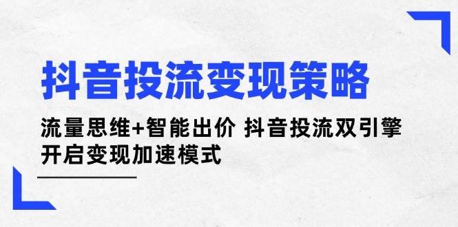 抖音投流变现策略：流量思维+智能出价双引擎加速赚钱-54创业网