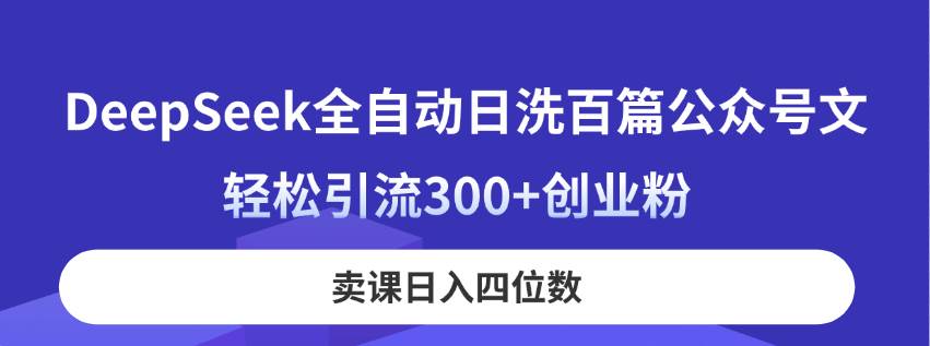 DeepSeek全自动洗稿神器：日更100篇公众号爆文，3天引流300+精准创业粉，躺赚四位数！-54创业网