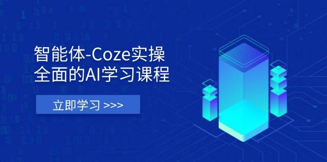 Coze智能体实操教程：AI学习从理论到实战的全流程课程-54创业网