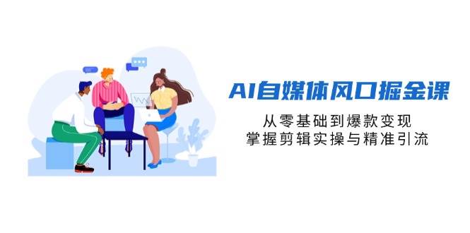 零基础AI自媒体变现课：爆款剪辑+精准引流掘金风口-54创业网