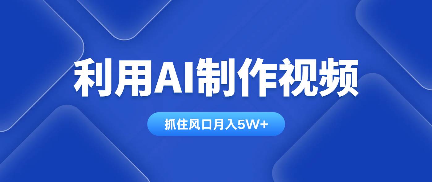 AI视频制作教程：全平台通用方法轻松月入5W+-54创业网