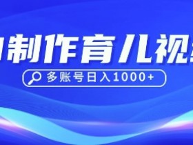 新手宝妈必看：10条视频涨粉几万，单日变现1k+的DeepSeek育儿赛道玩法-54创业网