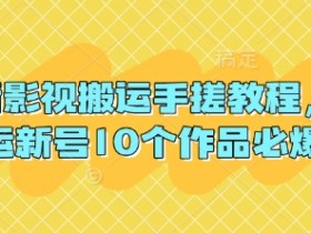 抖音影视搬运教程：10个作品必爆的搬运新号手搓技巧-54创业网