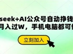 AI自动赚钱：deepseek公众号轻松月入过W，手机电脑都能做-54创业网