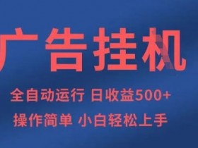 5张G全自动广告自动运行项目：小白轻松上手，日赚500+实操揭秘-54创业网