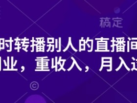 抖音直播带货副业：轻松转播别人直播间，月入1w+实战教程-54创业网