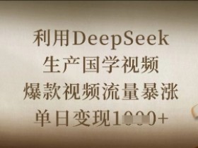 国学视频制作神器！DeepSeek助你打造爆款，单日变现轻松破万-54创业网