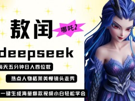 Deepseek哪吒2敖润姑姑走秀爆款视频：日入四位数起号快，每天5分钟打造爆款-54创业网