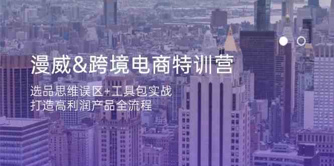 漫威跨境电商特训营：3大选品思维误区破解+爆款工具包实战，手把手教你打造高利润产品-54创业网