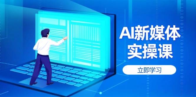 AI新媒体实操课：7天速成高权重账号，爆款内容打造秘籍-54创业网