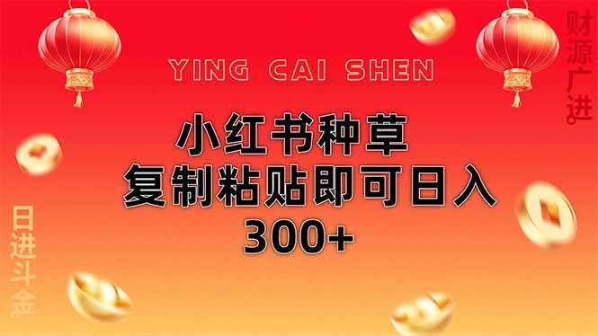 小红书赚钱攻略：无脑复制粘贴日入300+，新手小白也能轻松上手-54创业网