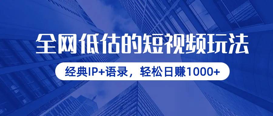 经典IP+语录短视频玩法：全网低估的日赚1000+暴利项目-54创业网