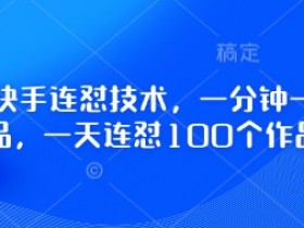快手连怼技术：1分钟1个作品，日更100条爆款秘籍-54创业网
