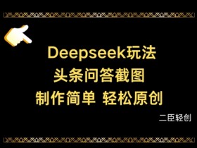 Deepseek头条问答截图制作教程：3步搞定原创内容-54创业网