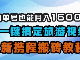 AI旅游视频赚钱：携程搬砖教程，小白单号月入1500秘籍-54创业网