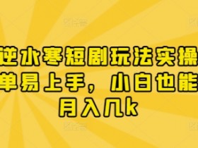 逆水寒短剧赚钱实操：小白轻松上手，月入几k的漫剧玩法-54创业网