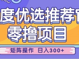 百度优选推荐官：零撸小项目矩阵日入300，小白轻松上手无压力-54创业网