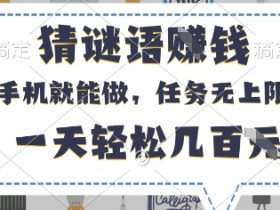 手机猜谜语赚钱：无上限任务，轻松日赚几百元，有手机就行！-54创业网