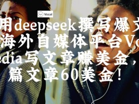 海外自媒体赚钱：用DeepSeek在Vocal Media写爆文赚美金，单篇60刀！-54创业网