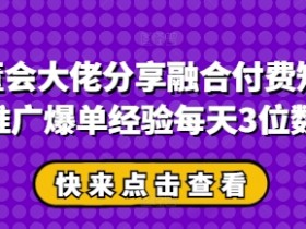 私董会大佬揭秘：短剧推广爆单技巧，日赚3位数付费经验分享-54创业网