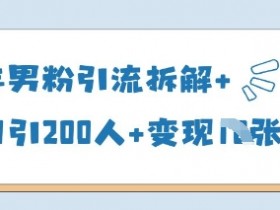 25年男粉引流实战：单日200人+变现秘籍，轻松赚钱必看！-54创业网