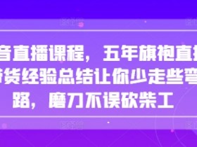 5年旗袍直播带货经验：抖音直播课程教你少走弯路，快速爆单-54创业网