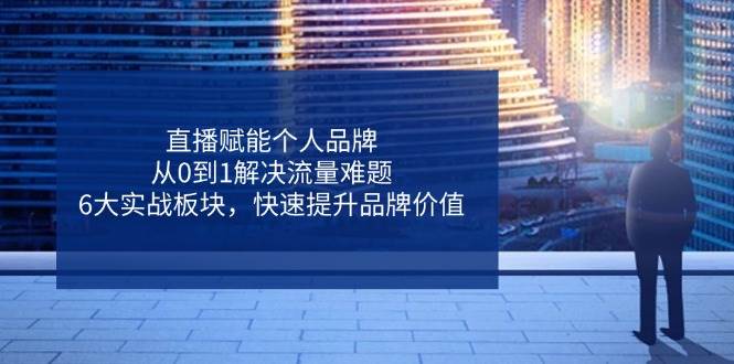 直播带货秘籍：6大实战板块从0到1解决流量难题，快速提升个人品牌价值-54创业网
