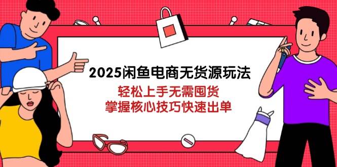 2025闲鱼无货源电商玩法：零囤货快速出单，新手3天掌握核心技巧-54创业网