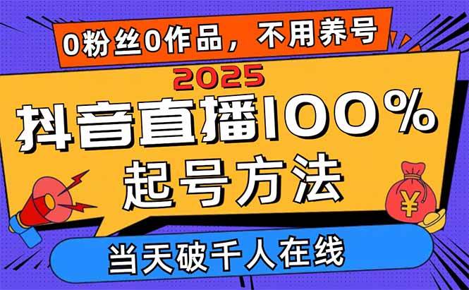 2025抖音直播0粉丝起号秘籍：当天破千人在线，0作品也能100%爆火，多种变现轻松赚-54创业网