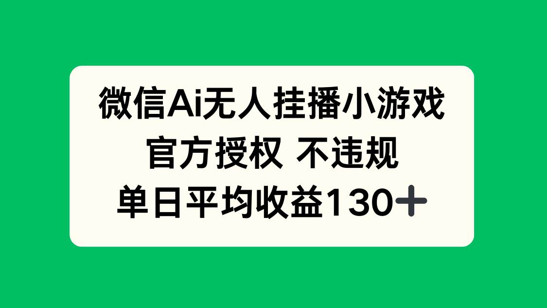 微信AI无人挂播小游戏：官方授权0违规，单日轻松赚130+-54创业网