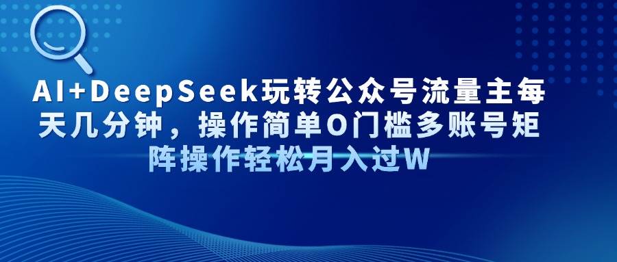 AI公众号流量主赚钱：DeepSeek多账号矩阵5分钟速成-54创业网